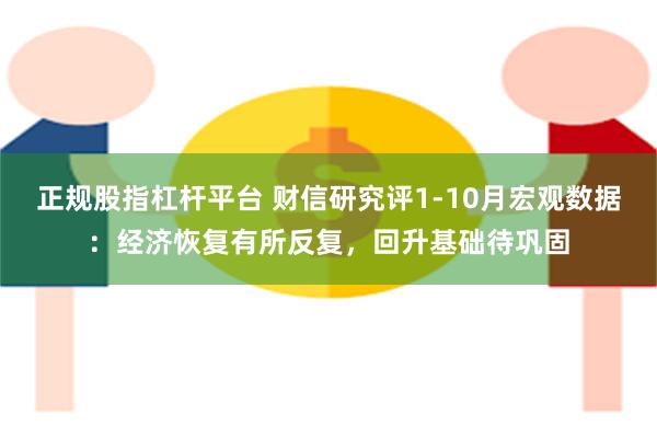 正规股指杠杆平台 财信研究评1-10月宏观数据：经济恢复有所反复，回升基础待巩固