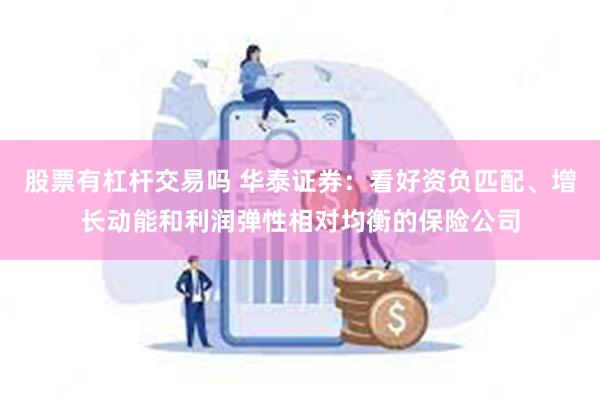 股票有杠杆交易吗 华泰证券：看好资负匹配、增长动能和利润弹性相对均衡的保险公司