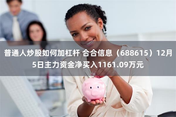 普通人炒股如何加杠杆 合合信息（688615）12月5日主力资金净买入1161.09万元