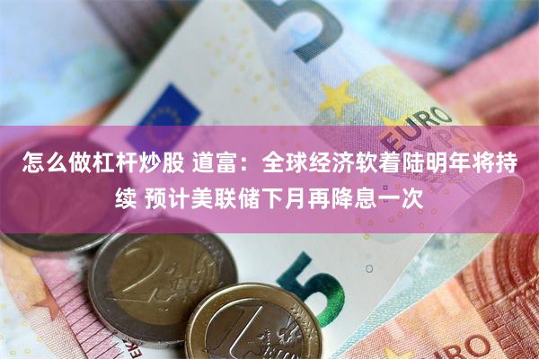 怎么做杠杆炒股 道富：全球经济软着陆明年将持续 预计美联储下月再降息一次