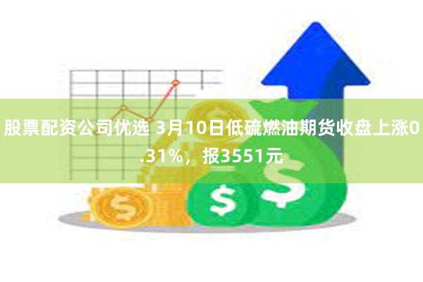 股票配资公司优选 3月10日低硫燃油期货收盘上涨0.31%，报3551元