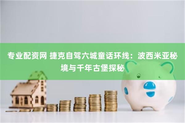 专业配资网 捷克自驾六城童话环线：波西米亚秘境与千年古堡探秘