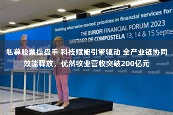 私募股票操盘手 科技赋能引擎驱动 全产业链协同效能释放，优然牧业营收突破200亿元