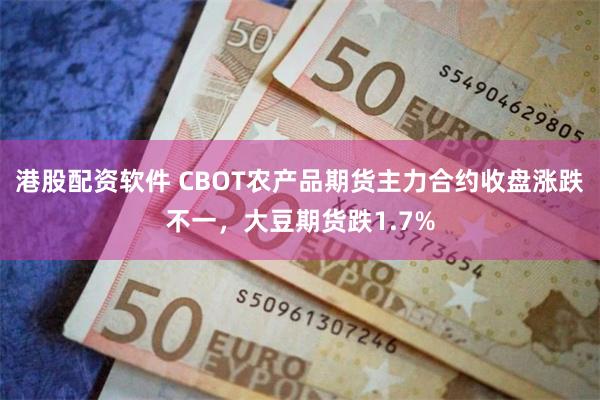 港股配资软件 CBOT农产品期货主力合约收盘涨跌不一，大豆期货跌1.7%