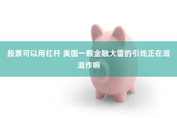 股票可以用杠杆 美国一颗金融大雷的引线正在滋滋作响