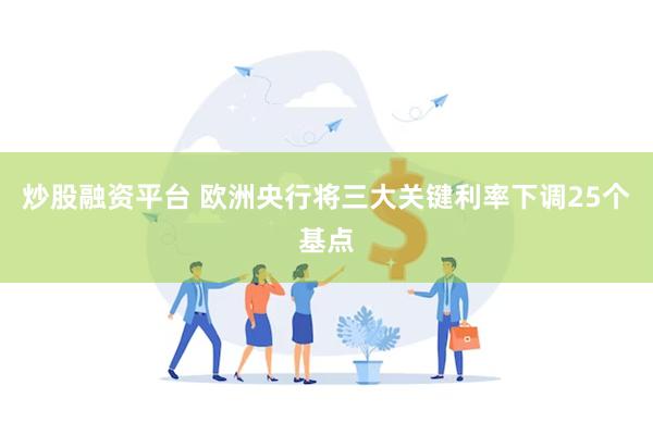 炒股融资平台 欧洲央行将三大关键利率下调25个基点
