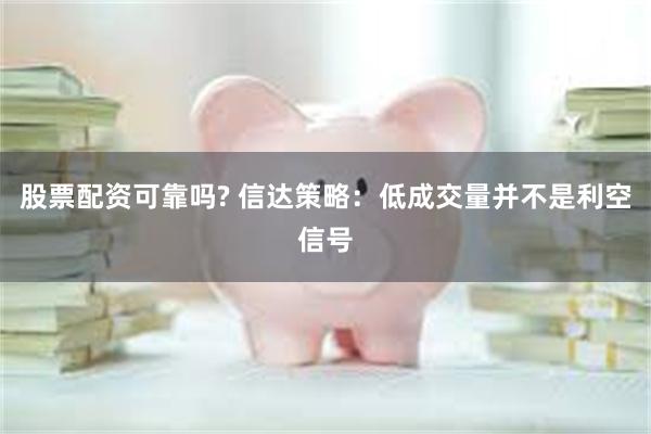 股票配资可靠吗? 信达策略：低成交量并不是利空信号