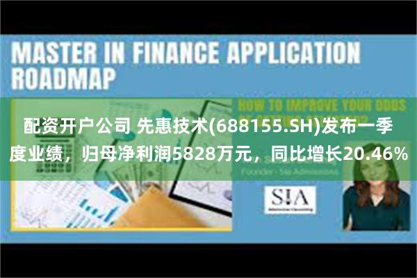 配资开户公司 先惠技术(688155.SH)发布一季度业绩，归母净利润5828万元，同比增长20.46%
