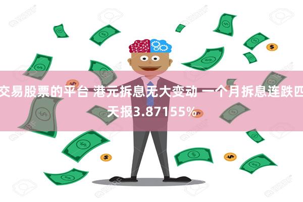交易股票的平台 港元拆息无大变动 一个月拆息连跌四天报3.87155%