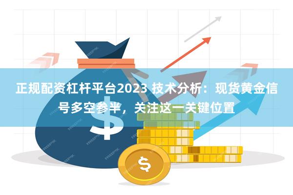 正规配资杠杆平台2023 技术分析：现货黄金信号多空参半，关注这一关键位置
