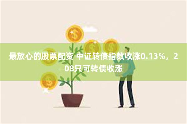 最放心的股票配资 中证转债指数收涨0.13%，208只可转债收涨