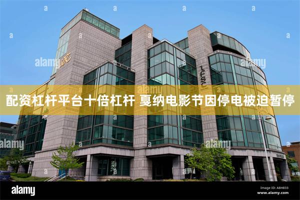 配资杠杆平台十倍杠杆 戛纳电影节因停电被迫暂停