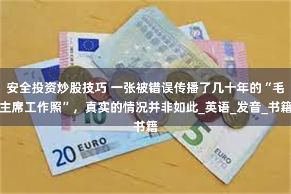 安全投资炒股技巧 一张被错误传播了几十年的“毛主席工作照”，真实的情况并非如此_英语_发音_书籍